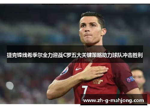 捷克锋线希季尔全力迎战C罗五大关键策略助力球队冲击胜利