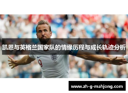 凯恩与英格兰国家队的情缘历程与成长轨迹分析