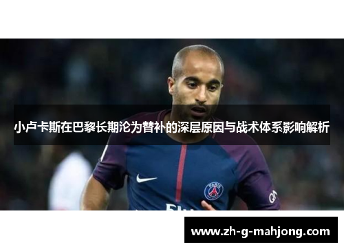 小卢卡斯在巴黎长期沦为替补的深层原因与战术体系影响解析