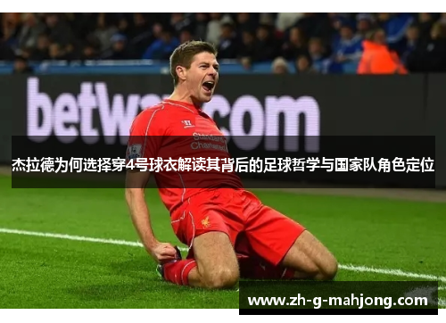 杰拉德为何选择穿4号球衣解读其背后的足球哲学与国家队角色定位