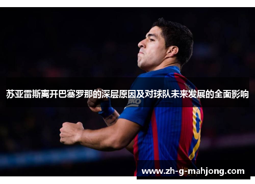 苏亚雷斯离开巴塞罗那的深层原因及对球队未来发展的全面影响