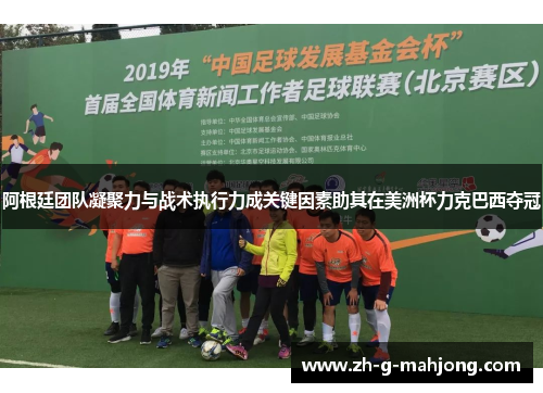 阿根廷团队凝聚力与战术执行力成关键因素助其在美洲杯力克巴西夺冠