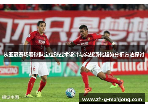 从亚冠赛场看球队定位球战术设计与实战演化趋势分析方法探讨