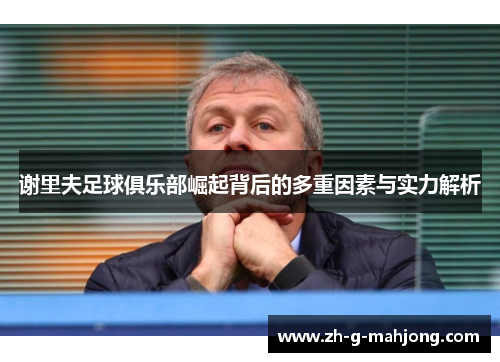 谢里夫足球俱乐部崛起背后的多重因素与实力解析