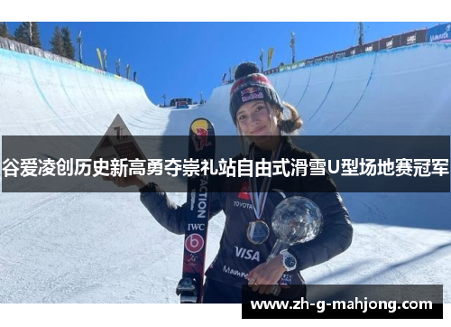 谷爱凌创历史新高勇夺崇礼站自由式滑雪U型场地赛冠军